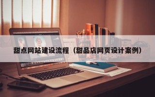 来宾甜点网站建设流程（甜品店网页设计案例）