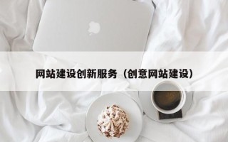 来宾网站建设创新服务（创意网站建设）
