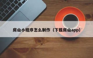 来宾房山小程序怎么制作（下载房山app）