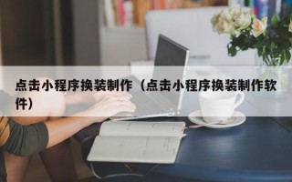 来宾点击小程序换装制作（点击小程序换装制作软件）
