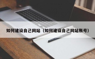 来宾如何建设自己网站（如何建设自己网站账号）