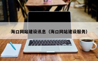 来宾海口网站建设讯息（海口网站建设服务）