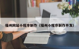 来宾福州网站小程序制作（福州小程序制作开发）