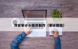 来宾淳安审计小程序制作（审计微信）