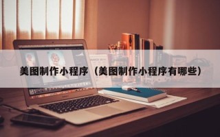 来宾美图制作小程序（美图制作小程序有哪些）