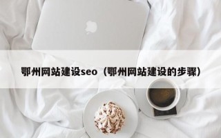 来宾鄂州网站建设seo（鄂州网站建设的步骤）