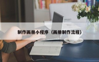 来宾制作画册小程序（画册制作流程）
