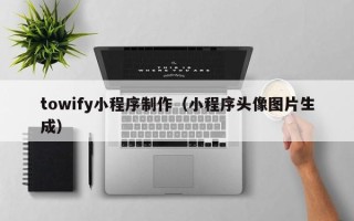 来宾towify小程序制作（小程序头像图片生成）