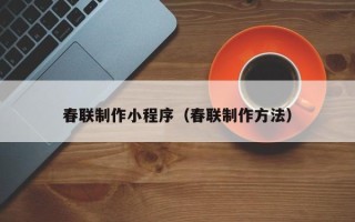 来宾春联制作小程序（春联制作方法）