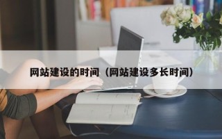 来宾网站建设的时间（网站建设多长时间）