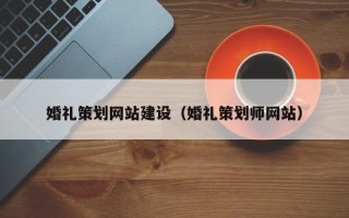来宾婚礼策划网站建设（婚礼策划师网站）